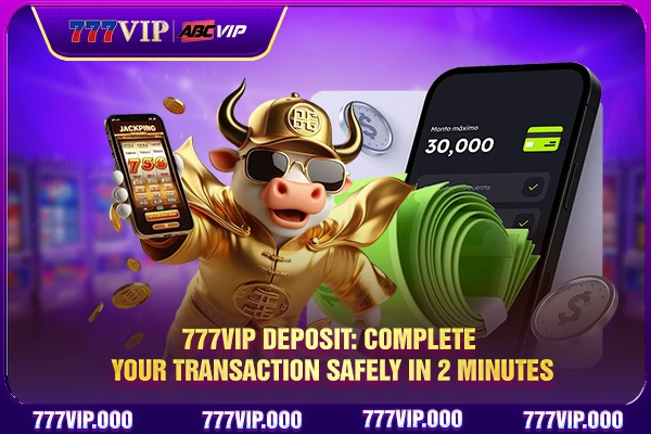 777VIP Deposit: Complete Your Transaction Safely In 2 Minutes
