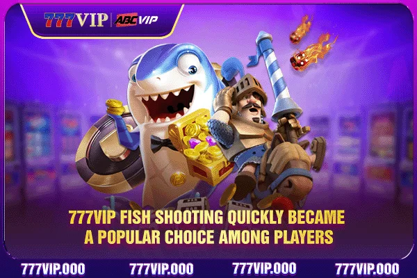 777VIP Fish shooting quickly became a popular choice among players