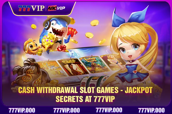 Cash Withdrawal Slot Games - Jackpot Secrets At 777VIP